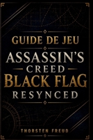 Guide de jeu Assassin's Creed Black Flag Resynced: Guide complet pour les missions principales, les combats navals, l’infiltration, les améliorations ... au trésor, les objets à coll (French Edition) B0H83W26G7 Book Cover