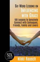 Six-Word Lessons on Influencing with Grace: 100 Lessons to Genuinely Connect with Colleagues, Friends, Family, and Lovers 1933750367 Book Cover