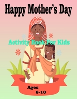 Happy Mother's Day Activity Book For Kids Ages 6-10: Wonderful Mother's Day Activity Book For Kids / Perfect MOTHER'S DAY Activity B09T878YMC Book Cover