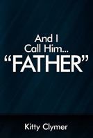 And I Call Him... Father 1615072950 Book Cover