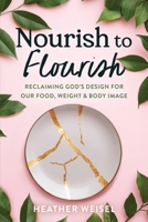 Nourish to Flourish: Reclaiming God's Design for Our Food, Weight, and Body Image B0FNL8PFRJ Book Cover