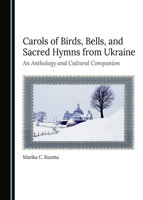 Carols of Birds, Bells, and Sacred Hymns from Ukraine: An Anthology and Cultural Companion 1036405133 Book Cover