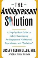 The Antidepressant Solution: A Step-by-Step Guide to Safely Overcoming Antidepressant Withdrawal, Dependence, and "Addiction" 074326973X Book Cover