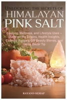 UNLOCKING THE SECRETS OF HIMALAYAN PINK SALT: Cooking, Wellness, and Lifestyle Uses – Discover the Origins, Health Insights, Culinary Recipes, DIY Beauty Blends, and Home Décor Tips B0FRZFVTV5 Book Cover