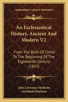 An Ecclesiastical History, Ancient And Modern V2: From The Birth Of Christ To The Beginning Of The Eighteenth Century 0548754136 Book Cover