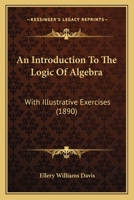 An Introduction To The Logic Of Algebra: With Illustrative Exercises 1436775116 Book Cover