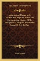 Metaphysical Thesaurus Of Positive And Negative Words And Chronological History Of The Metaphysical Religious Movements From 500 B.C. To Date 1430477903 Book Cover