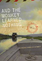 And the Monkey Learned Nothing: Dispatches from a Life in Transit 1609384490 Book Cover