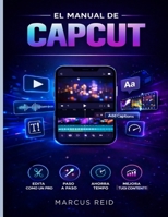 EL MANUAL DE CAPCUT: Una guía para principiantes sobre cómo editar vídeos impresionantes TikTok, Instagram Reels y YouTube Shorts (Spanish Edition) B0GY47BMBY Book Cover