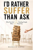 I'd Rather Suffer Than Ask: Why You Feel Guilty Needing People Who Freely Need You B0H62V12KZ Book Cover