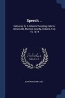 Speech ...: Delivered at a Citizens' Meeting Held at Stinesville, Monroe County, Indiana, Feb. 19, 1874 137724928X Book Cover
