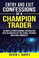Entry and Exit Confessions of a Champion Trader: 52 Ways A Professional Speculator Gets In And Out Of The Stock, Futures And Forex Markets 1095328557 Book Cover
