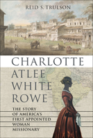Charlotte Atlee White Rowe: The Story of America's First Appointed Woman Missionary 0881468037 Book Cover