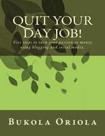 Quit Your Day Job!: Five Steps to Turn Your Passion to Money Using Blogging and Social Media 1515300730 Book Cover
