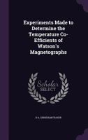 Experiments Made to Determine the Temperature Co-Efficients of Watson's Magnetographs 1357739354 Book Cover