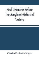 First Discourse Before The Maryland Historical Society; Delivered On 20 June, 1844 1246395770 Book Cover