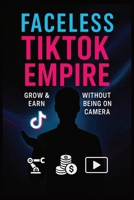 Faceless TikTok Empire:: Grow & Earn Without Being on Camera B0F8HXZCWM Book Cover