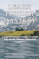 Learn Finnish Mastery: A Comprehensive Guide to Learn and Speak Finnish Language Fluently B0CP1Z5S4V Book Cover