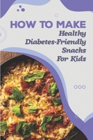 How To Make: Healthy Diabetes-Friendly Snacks For Kids: Sample Meal Plan For Type 1 Diabetic Child B09FS9SFS5 Book Cover