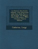 La Guerra alla fronte Italiana, fino all'arresto sulla linea della Piave e del Grappa. (24 Maggio 1915-9 Novembre 1917) - Primary Source Edition 1015779859 Book Cover