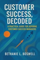 Customer Success, Decoded: A Practical Guide for the Aspiring Customer Success Manager B0FNLMP5Y1 Book Cover