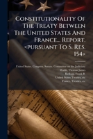 Constitutionality of the Treaty Between the United States and France... Report. 1246399814 Book Cover