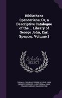 Bibliotheca Spenceriana; or, A Descriptive Catalogue of the ... Library of George John, Earl Spencer; Volume 1 1357793200 Book Cover