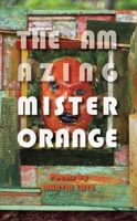The Amazing Mister Orange: Poems 1940430054 Book Cover