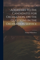 Addresses to the Candidates for Ordination, on the Questions in the Ordination Service 102202941X Book Cover