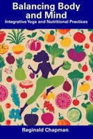 Balancing Body and Mind: Integrative Yoga and Nutritional Practices B0CFD6KJ1L Book Cover