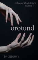 Orotund: Collected Short Stories Volume Two 1502889447 Book Cover