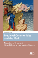 Medieval Communities and the Mad: Narratives of Crime and Mental Illness in Late Medieval France 9462983356 Book Cover