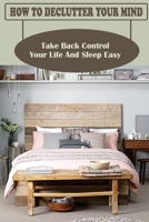 How To Declutter Your Mind: Take Back Control Your Life And Sleep Easy: Ways To Declutter Your Mind B09CRKQHP3 Book Cover