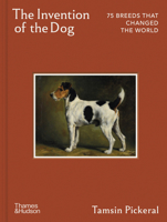The Invention of the Dog: 75 Breeds that Changed the World 050002927X Book Cover