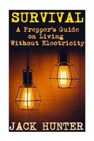 Survival: A Prepper's Guide on Living Without Electricity: (Survival Guide, Survival Gear) 1546812156 Book Cover