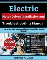 Electric Motor Drives Installation and Troubleshooting Manual: A Step-By-Step Guide To Harmonic Mitigation, Power Wiring, And Fault Diagnosis B0HH8P9RK4 Book Cover
