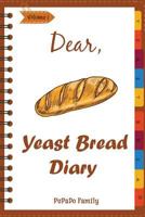 Dear, Yeast Bread Diary: Make An Awesome Month With 30 Easy Yeast Bread Recipes! 1987505840 Book Cover