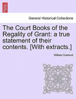 The Court Books of the Regality of Grant: a true statement of their contents. [With extracts.] 1241070393 Book Cover