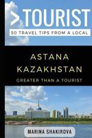 Greater Than a Tourist- Astana Kazakhstan: 50 Travel Tips from a Local 1980552061 Book Cover