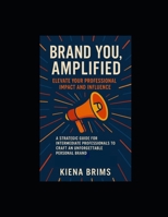 Brand You, Amplified: Elevate Your Professional Impact and Influence: A Strategic Guide for Intermediate Professionals to Craft an Unforgettable Personal Brand B0F8VY4S68 Book Cover