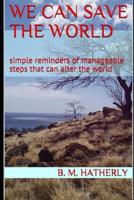 We Can Save the World: simple reminders of manageable steps that can alter the world 1095776118 Book Cover