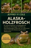 ALASKA-HOLZFROSCH: Ein wissenschaftlicher und pädagogischer Leitfaden zur Physiologie, Fortpflanzung, Gesundheitspflege, Ernährung, zum Lebensraum und ... Bedeutung des Alaska-Waldfrosches. B0G4NF5F13 Book Cover
