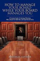 How To Manage Your Board While Your Board Manages You: A Practical Guide To Working Effectively With a Board For Both New and Experienced CEOs 1439239274 Book Cover