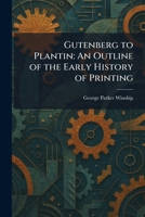 Gutenberg to Plantin: An Outline of the Early History of Printing 1025697316 Book Cover