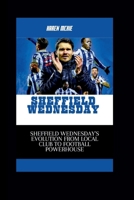 Sheffield Wednesday: Sheffield Wednesday's Evolution from Local Club to Football Powerhouse B0CRQW4G9V Book Cover