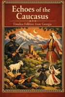 Echoes of the Caucasus: Timeless Folklore from Georgia B0F29D92NY Book Cover