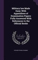 Military law made easy; with appendixes of examination papers fully answered with references to the official books 1176834371 Book Cover