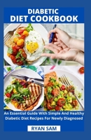 Diabetic Diet Cookbook: An Essential Guide With Simple And Healthy Diabetic Diet Recipes For Newly Diagnosed B08WZCD3R1 Book Cover