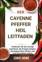 DER CAYENNE PFEFFER HEIL LEITFADEN: Entdecken Sie das würzige Superfood, das Energie steigert, die Regeneration fördert und Ihre Gesundheit schützt (German Edition) B0F7HR3X78 Book Cover
