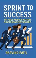 Sprint To Success: The Agile Product Delivery Guide To Rising Professionals B0FMS9JZXK Book Cover